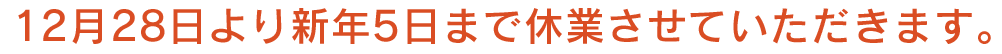 12月28日より新年5日まで休業させていただkます。